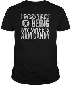 Mens Im So Tired Of Being My Wifes Arm Candy Gift TShirts