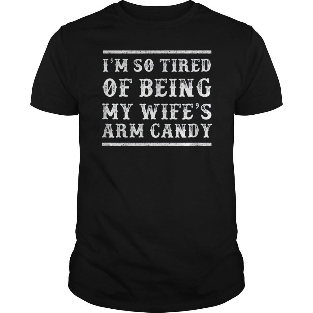 Mens I'm So Tired of Being My Wife's Arm Candy T-Shirt T-Shirt ...