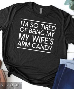 Mens I'm so tired of being my wife's arm candy Gift t-shirts