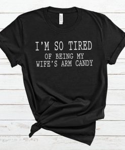 Mens I'm so tired of being my wife's arm candy Men's And Women's T-Shirt