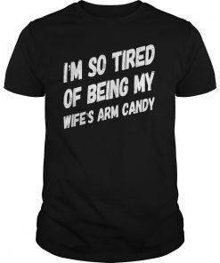 Mens I'm so tired of being my wife's arm candy T Shirts Men Gift Tee Shirt