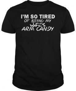 Mens Im so tired of being my wifes arm candy TShirt For Men