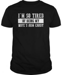 Mens Im so tired of being my wifes arm candy TShirts