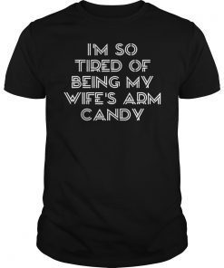 Mens I'm so tired of being my wife's arm candy funny gift Tee Shirt