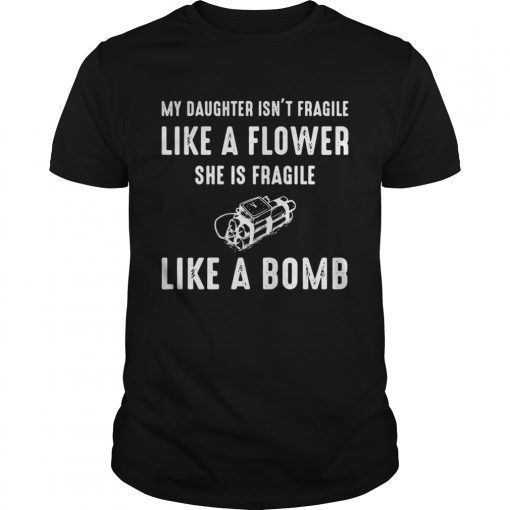 My Daughter isnt fragile like a flower she is fragile like a bomb shirt