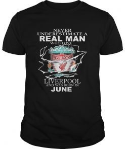Never Underestimate A Real Man Who Loves Liverpool And Was Born In June Shirt