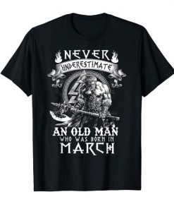 Never Underestimate An Old Man Who Was Born In March Shirt