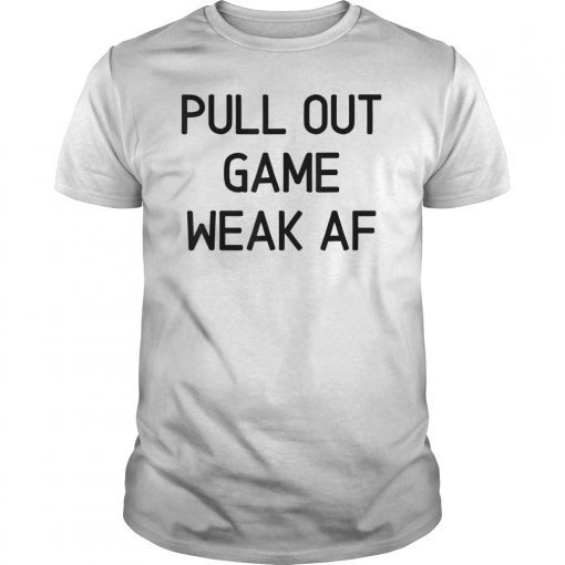Pull Out Game Weak Af Gift Tee Shirt
