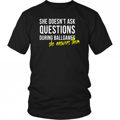 SHE DOESN'T ASK QUESTIONS DURING BALL GAMES - SHE ANSWERS THEM SHIRT