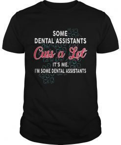 Some Dental assistants cuss a lot its me Im some dental assistants shirt