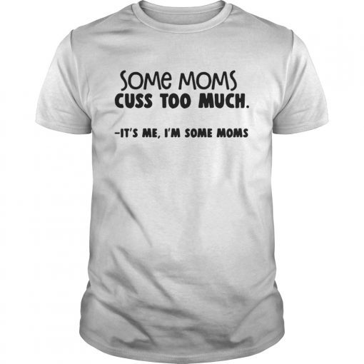 Some moms cuss too much its me Im some moms shirt