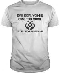 Some social workers cuss too much its me Im some social workers shirt