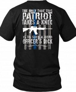 THE ONLY TIME THIS PATRIOT TAKES A KNEE IS TO SUCK A HERO OFFICER'S DICK SHIRT