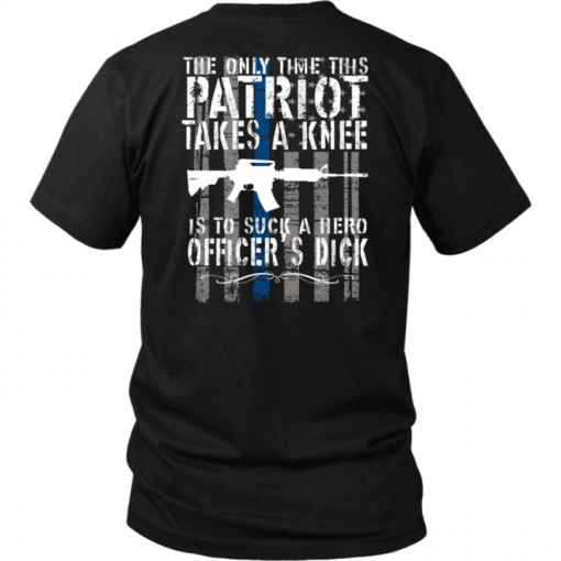 THE ONLY TIME THIS PATRIOT TAKES A KNEE IS TO SUCK A HERO OFFICER'S DICK T-SHIRT