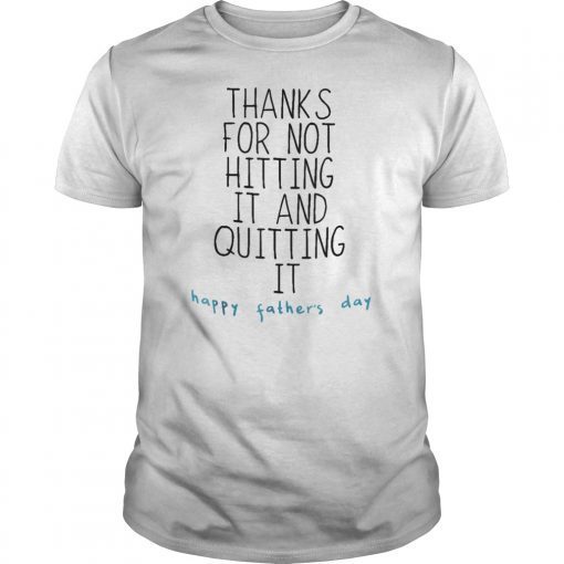 Thank for not hitting it and quitting it happy father's day Gift T-Shirt