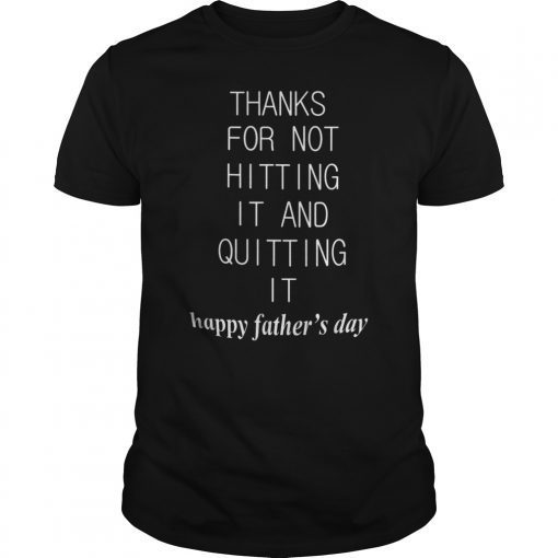 Thanks For Not Hitting It And Quitting It Happy Father's Day Gift Tee Shirt