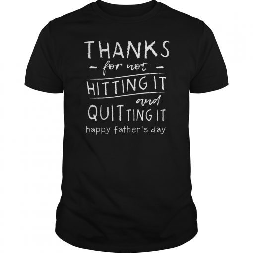 Thanks For Not Hitting It And Quitting It Happy Father's Day Shirts
