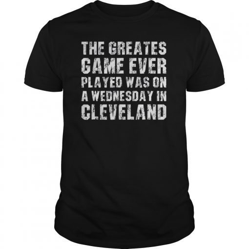 The Greatest Game Ever Played Wednesday In Cleveland T Shirt