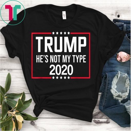 Trump 2020 He's Not My Type Funny Anti Trump 2020 T-Shirt