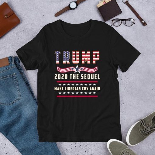 Trump 2020 The Sequel Make Liberals Cry Again Funny T-Shirt
