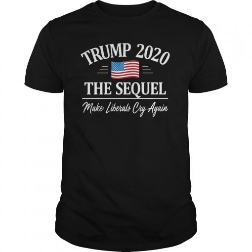 Trump 2020 Shirt - The Sequel - Make Liberals Cry Again T-shirt