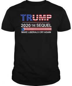 Trump 2020 The Sequel Make Liberals Cry Again Tshirt