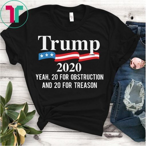 Trump 2020 Yeah 20 For Obstruction And 20 For Treason Tee Shirt