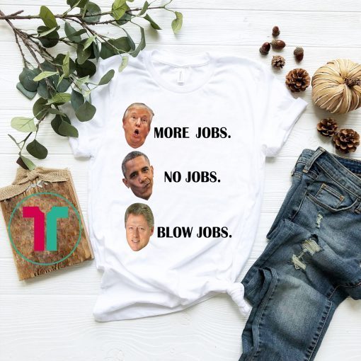Trump More Jobs Obama No Jobs Clinton Blow Jobs Gift T-Shirt