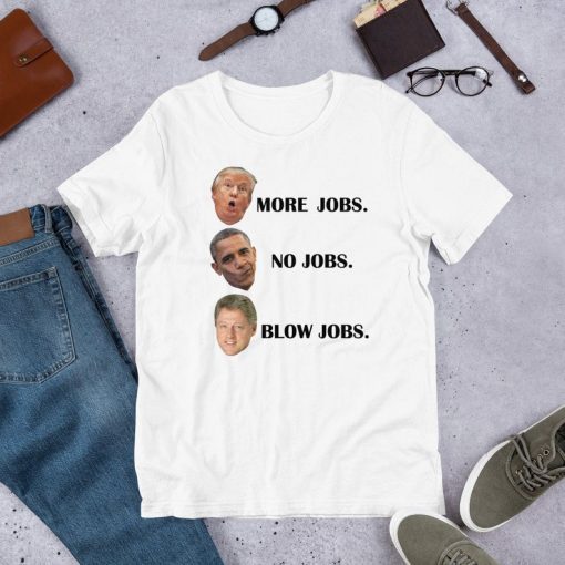 Trump More Jobs Obama No Jobs Clinton Blow jobs T-Shirt - Funny Trump Quote Shirt - Political Event Tshirts