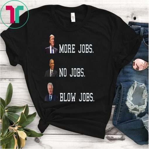 Trump More Jobs, obama no jobs, clinton blow jobs, donald trump shirt, barack obama shirt, bill clinton shirt