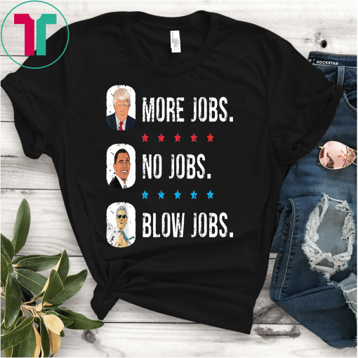 Trump More Jobs, obama no jobs, clinton blow jobs, donald trump shirt, barack obama Tee shirt