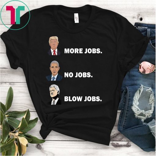 Trump More Jobs, obama no jobs, clinton blow jobs, donald trump shirt, barack obama shirt, bill clinton shirt, inspirational tshirt Unisex