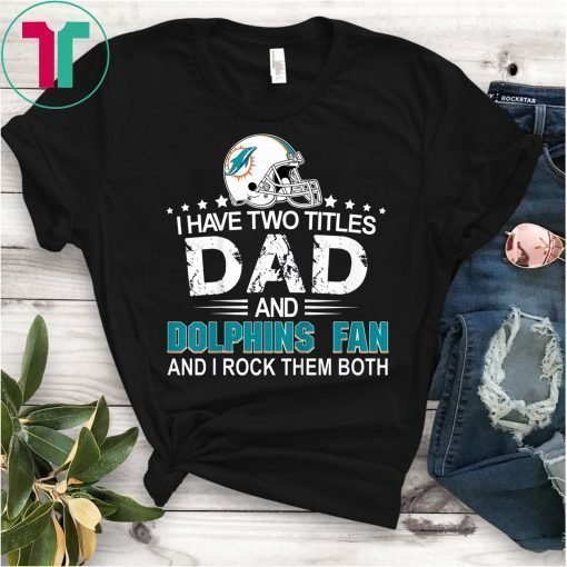 I Have Two Titles Dad And Dolphin Fan Tee Shirt Fathers Day Gifts