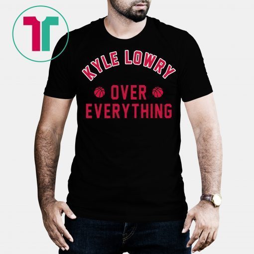 Kyle Lowry Over Everything Toronto Raptors T-Shirt