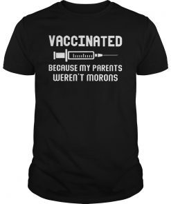 Vaccinated Because My Parents Weren't Morons Funny Shirt