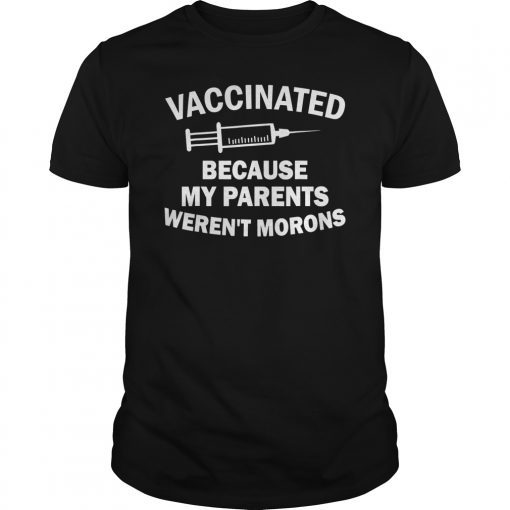 Vaccinated Because My Parents Weren't Morons Gift T-Shirt