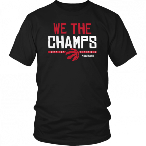 WE THE CHAMPS - WE THE NORTH SHIRT TORONTO RAPTORS 2019 NBA FINALS CHAMPIONS SHIRT GAME 6