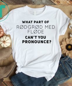 What Part Of Rodgrod Med Flode Can't You Pronounce Shirt