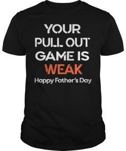 Your Pullout Game is Weak Happy Father's Day Funny Gift T-Shirt