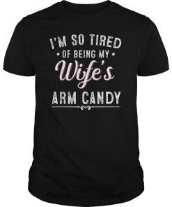 wife's arm candy gift for husband I'm so tired being Gift shirt