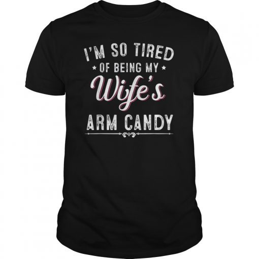 wife's arm candy gift for husband I'm so tired being Gift shirt