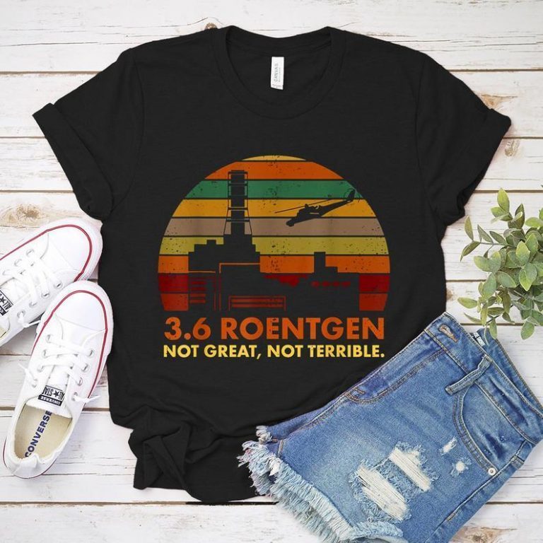 3.6 Roentgen Not Great Not Terrible Chernobyl Shirt Chernobyl Plant ...