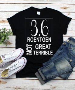 3.6 Roentgen Not Great Not Terrible T-shirt, Chernobyl T-shirt, Unisex T-Shirt