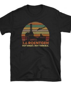 3.6 Roentgen Not Great, Not Terrible Chernobyl T-Shirt, Short-Sleeve Unisex T-Shirt