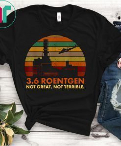 3.6 Roentgen Not Great, Not Terrible Chernobyl T-Shirt