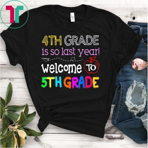 4th Grade Is So Last Year Welcome To Fifth Grade Shirts