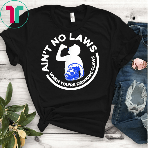 Ain't No Law When You're Drinking Claws Unisex Gift T-Shirts