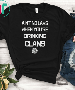 Ain't No Laws When Your Drinking' Claws T-Shirt