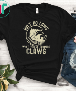 Ain't No Laws When You're Drinking Claws Funny Gift Shirt