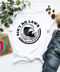 Ain’t No Laws When Your Drinking’ Claws Shirt